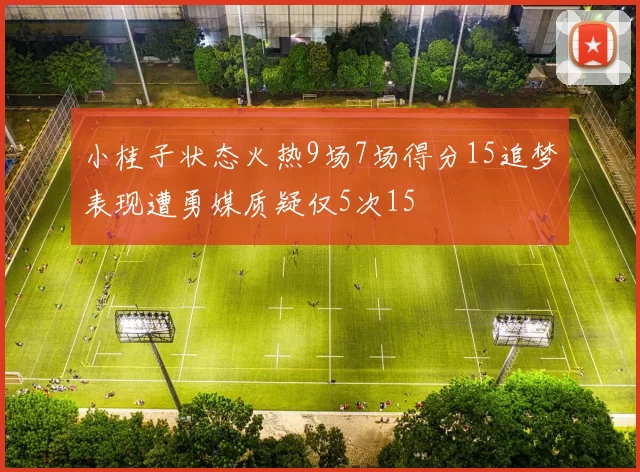 小桂子状态火热9场7场得分15追梦表现遭勇媒质疑仅5次15