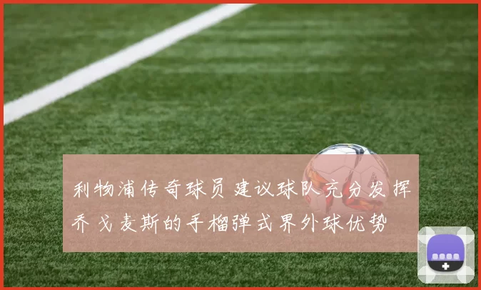 利物浦传奇球员建议球队充分发挥乔戈麦斯的手榴弹式界外球优势