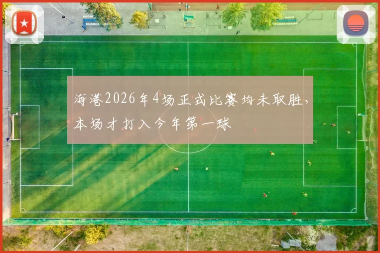 海港2026年4场正式比赛均未取胜，本场才打入今年第一球