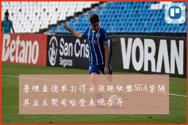 普理查德单打得分领跑联盟SGA紧随其后东契奇哈登表现各异