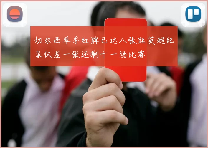 切尔西单季红牌已达八张距英超纪录仅差一张还剩十一场比赛