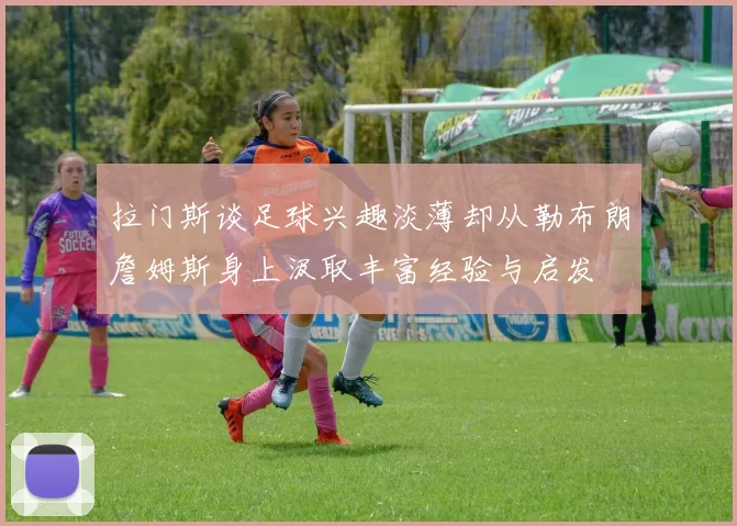 拉门斯谈足球兴趣淡薄却从勒布朗詹姆斯身上汲取丰富经验与启发