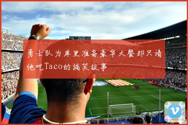 勇士队为库里准备豪华大餐却只请他吃Taco的搞笑故事